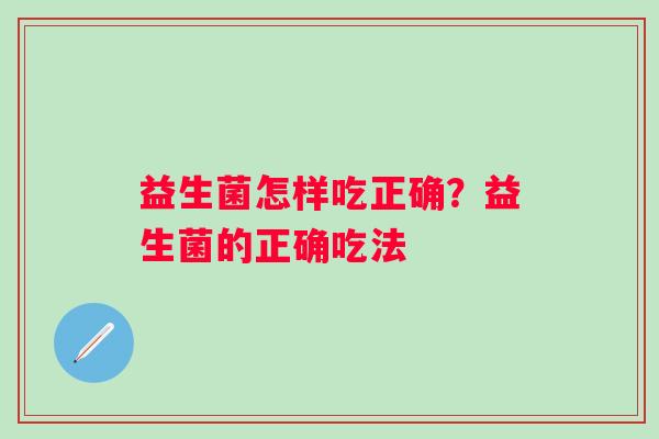 益生菌怎样吃正确？益生菌的正确吃法