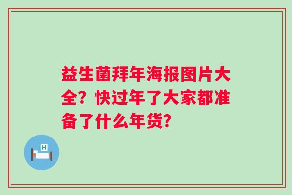 益生菌拜年海报图片大全？快过年了大家都准备了什么年货？