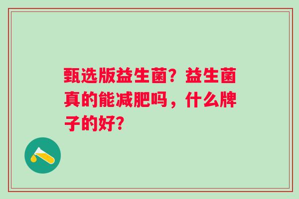 甄选版益生菌？益生菌真的能减肥吗，什么牌子的好？