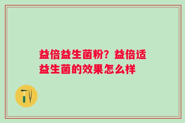 益倍益生菌粉？益倍适益生菌的效果怎么样