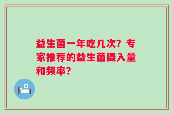 益生菌一年吃几次？专家推荐的益生菌摄入量和频率？