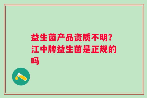 益生菌产品资质不明？江中牌益生菌是正规的吗