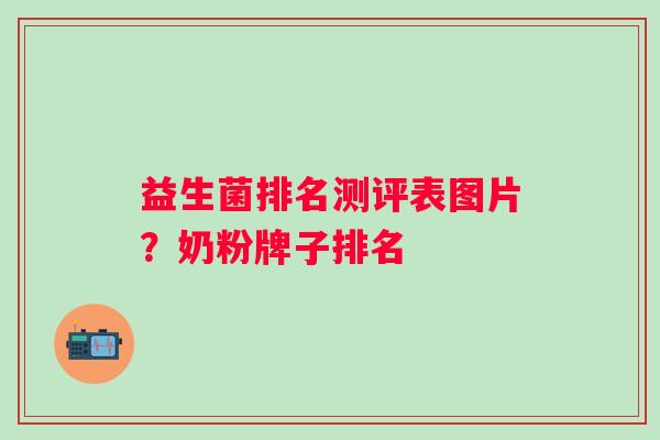 益生菌排名测评表图片？奶粉牌子排名