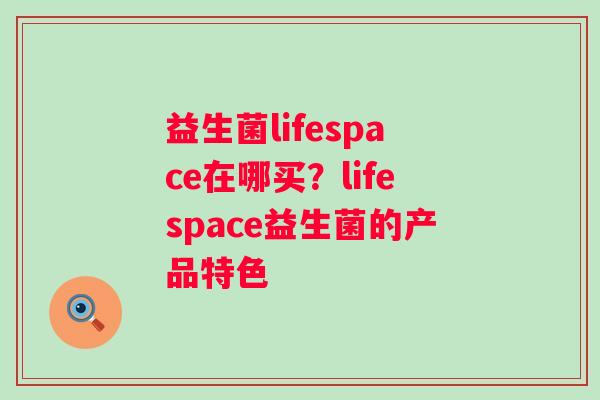 益生菌lifespace在哪买？lifespace益生菌的产品特色