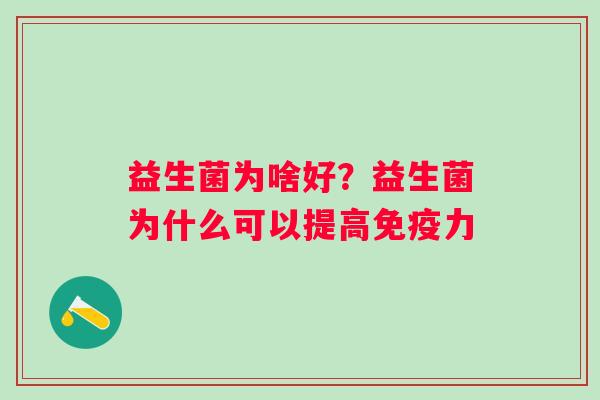 益生菌为啥好？益生菌为什么可以提高免疫力