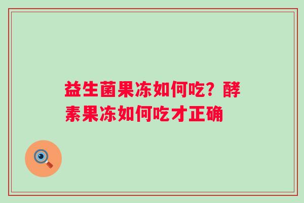 益生菌果冻如何吃？酵素果冻如何吃才正确