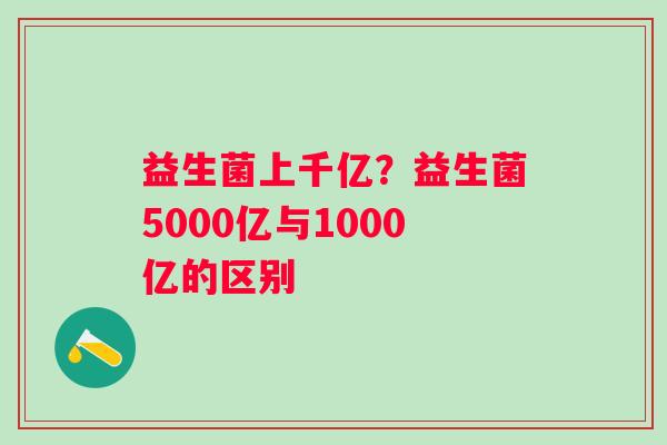 益生菌上千亿？益生菌5000亿与1000亿的区别