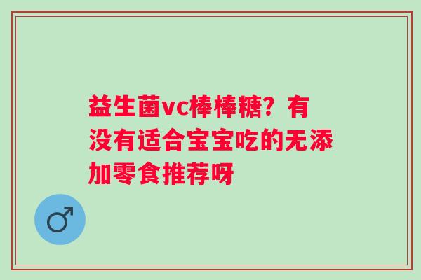 益生菌vc棒棒糖？有没有适合宝宝吃的无添加零食推荐呀