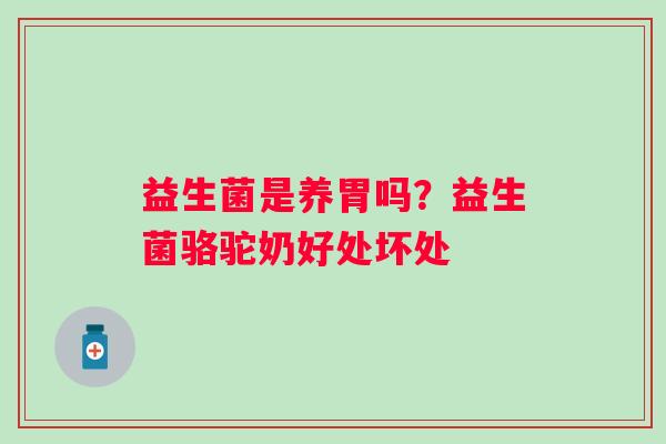 益生菌是养胃吗？益生菌骆驼奶好处坏处