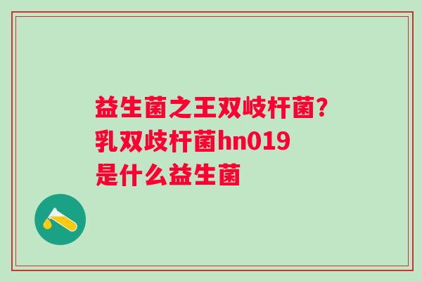 益生菌之王双岐杆菌？乳双歧杆菌hn019是什么益生菌