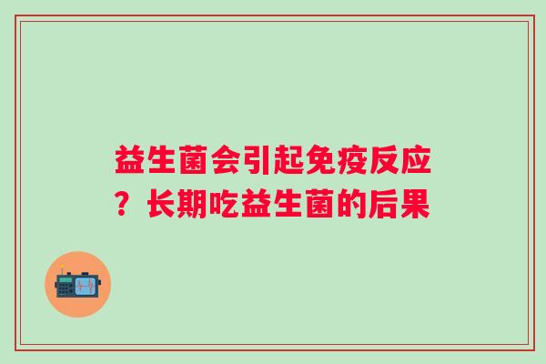 益生菌会引起免疫反应？长期吃益生菌的后果