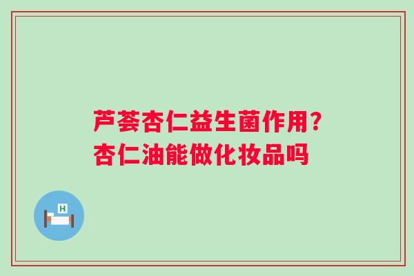 芦荟杏仁益生菌作用？杏仁油能做化妆品吗