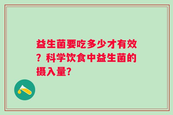 益生菌要吃多少才有效？科学饮食中益生菌的摄入量？
