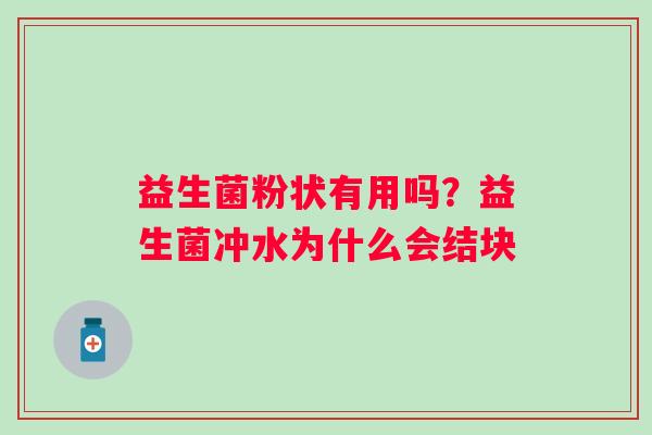 益生菌粉状有用吗？益生菌冲水为什么会结块