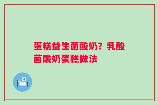 蛋糕益生菌酸奶？乳酸菌酸奶蛋糕做法