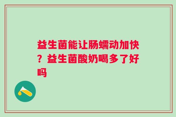 益生菌能让肠蠕动加快？益生菌酸奶喝多了好吗