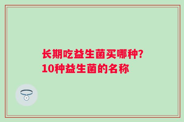 长期吃益生菌买哪种？10种益生菌的名称