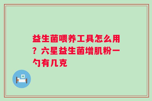 益生菌喂养工具怎么用？六星益生菌增肌粉一勺有几克