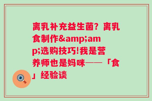 离乳补充益生菌？离乳食制作&amp;选购技巧!我是营养师也是妈咪──「食」经验谈