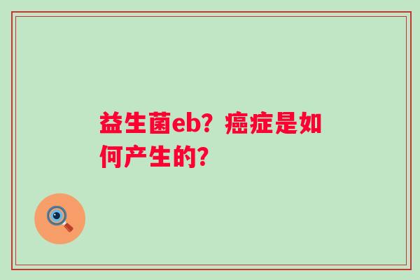 益生菌eb？癌症是如何产生的？