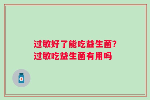过敏好了能吃益生菌？过敏吃益生菌有用吗