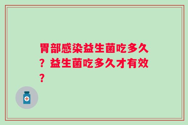 胃部感染益生菌吃多久？益生菌吃多久才有效？