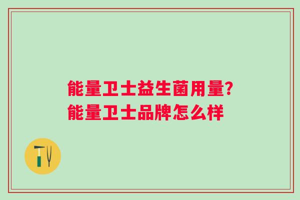 能量卫士益生菌用量？能量卫士品牌怎么样