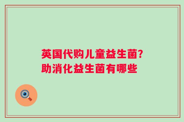 英国代购儿童益生菌？助消化益生菌有哪些