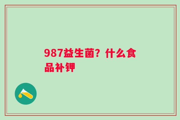 987益生菌？什么食品补钾