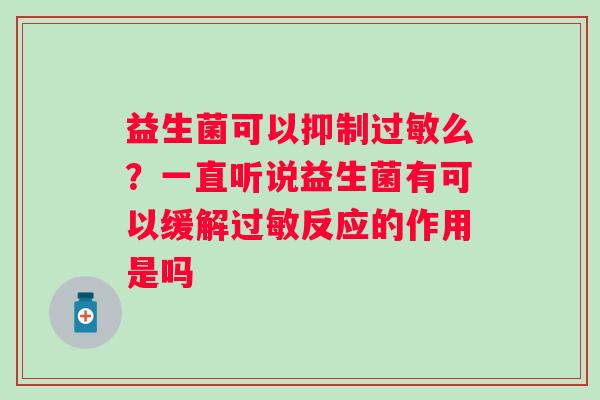 益生菌可以抑制过敏么？一直听说益生菌有可以缓解过敏反应的作用是吗
