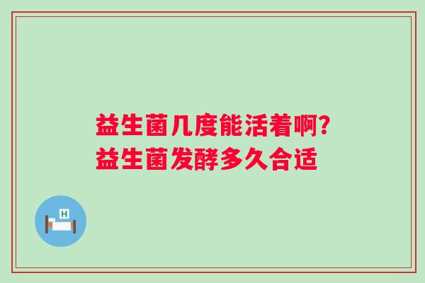 益生菌几度能活着啊？益生菌发酵多久合适