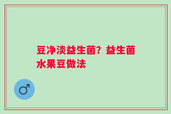 豆净淡益生菌？益生菌水果豆做法