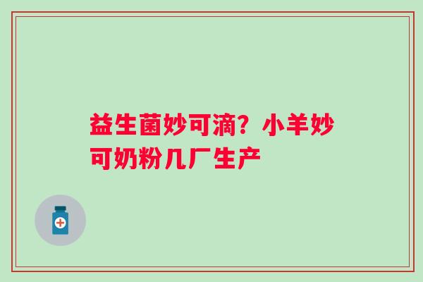 益生菌妙可滴？小羊妙可奶粉几厂生产