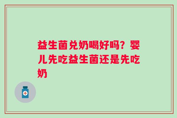 益生菌兑奶喝好吗？婴儿先吃益生菌还是先吃奶