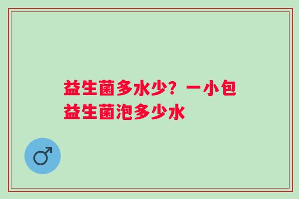 益生菌多水少?一小包益生菌泡多少水 益生菌多水少?一小包益生菌泡多少水