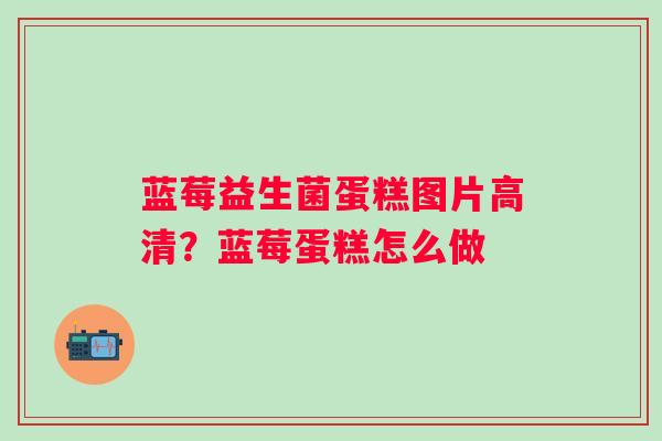 蓝莓益生菌蛋糕图片高清？蓝莓蛋糕怎么做