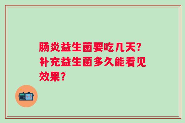 益生菌要吃几天？补充益生菌多久能看见效果？