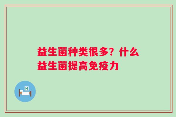 益生菌种类很多？什么益生菌提高免疫力