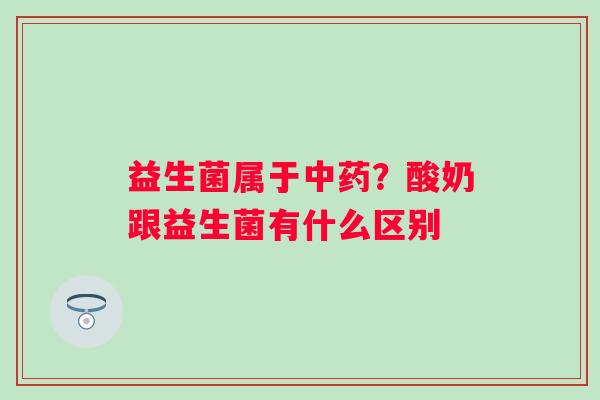益生菌属于中药？酸奶跟益生菌有什么区别