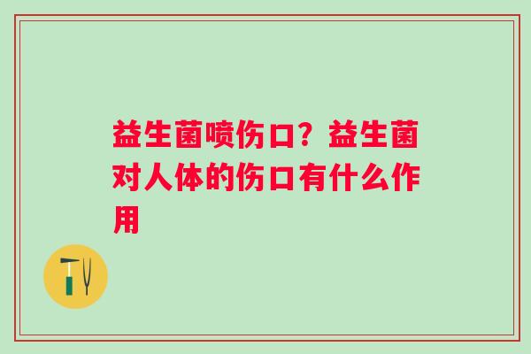 益生菌喷伤口？益生菌对人体的伤口有什么作用