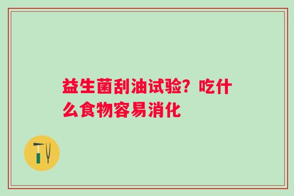 益生菌刮油试验？吃什么食物容易消化