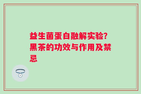 益生菌蛋白融解实验？黑茶的功效与作用及禁忌