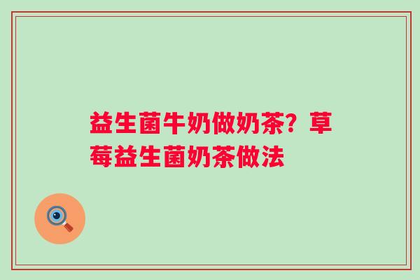 益生菌牛奶做奶茶？草莓益生菌奶茶做法