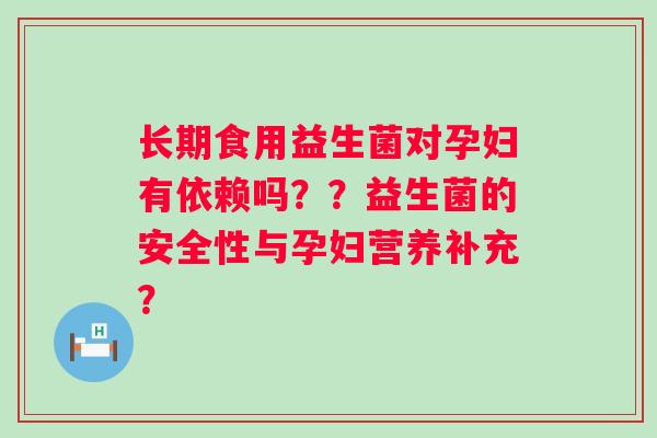 长期食用益生菌对孕妇有依赖吗？？益生菌的安全性与孕妇营养补充？