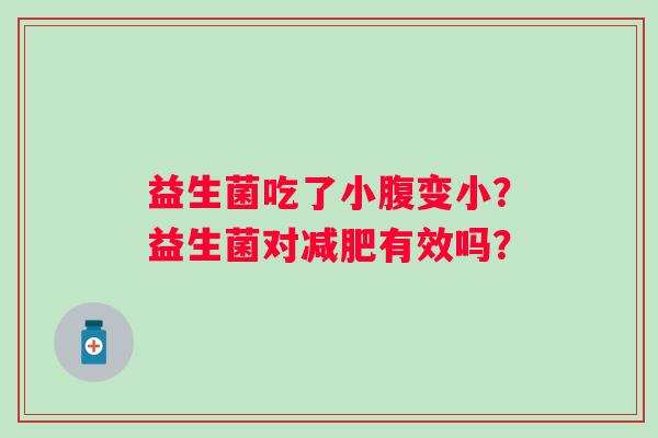 益生菌吃了小腹变小？益生菌对减肥有效吗？