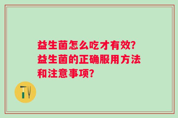 益生菌怎么吃才有效？益生菌的正确服用方法和注意事项？