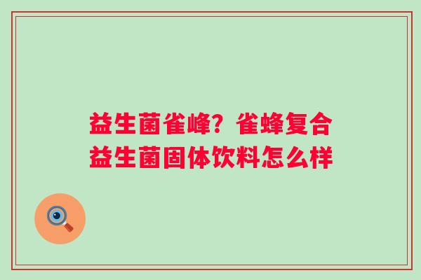 益生菌雀峰？雀蜂复合益生菌固体饮料怎么样