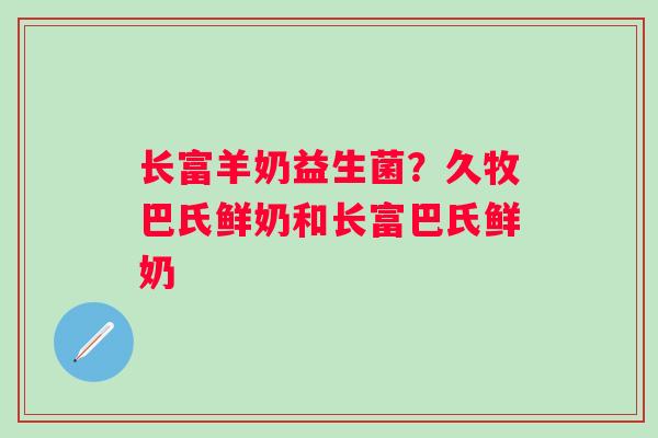 长富羊奶益生菌？久牧巴氏鲜奶和长富巴氏鲜奶