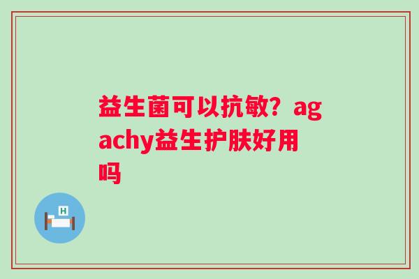 益生菌可以抗敏？agachy益生护肤好用吗