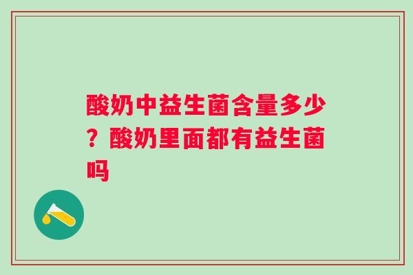 酸奶中益生菌含量多少？酸奶里面都有益生菌吗